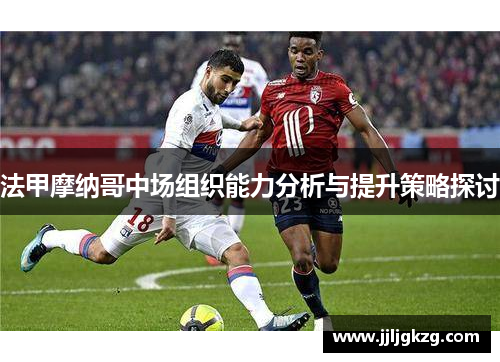 法甲摩纳哥中场组织能力分析与提升策略探讨