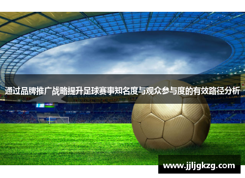 通过品牌推广战略提升足球赛事知名度与观众参与度的有效路径分析