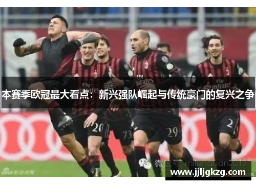 本赛季欧冠最大看点：新兴强队崛起与传统豪门的复兴之争