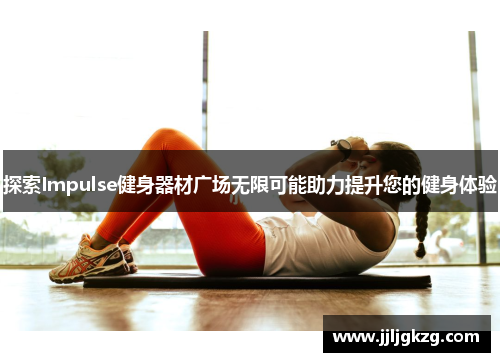 探索Impulse健身器材广场无限可能助力提升您的健身体验