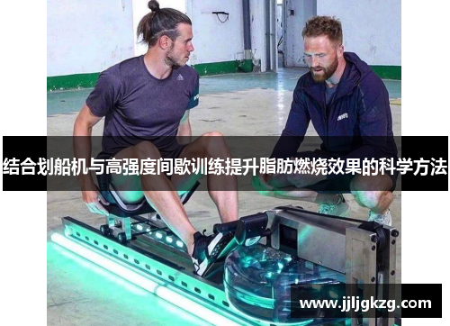 结合划船机与高强度间歇训练提升脂肪燃烧效果的科学方法