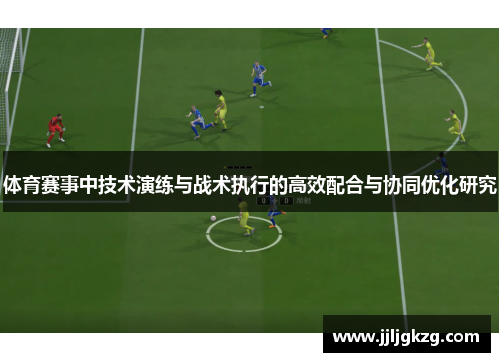 体育赛事中技术演练与战术执行的高效配合与协同优化研究