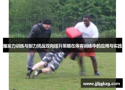 爆发力训练与耐力挑战双向提升策略在体育训练中的应用与实践